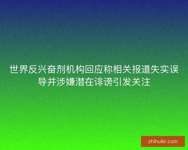世界反兴奋剂机构回应称相关报道失实误导并涉嫌潜在诽谤引发关注
