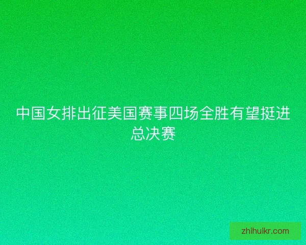中国女排出征美国赛事四场全胜有望挺进总决赛