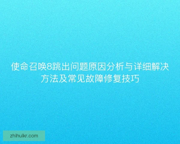 使命召唤8跳出问题原因分析与详细解决方法及常见故障修复技巧